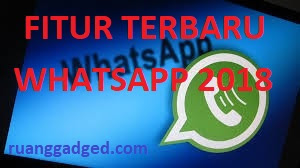 Wajib Diketahui! Inilah Fitur Terbaru WhatsApp 2018