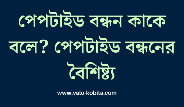 পেপটাইড বন্ধন কাকে বলে? পেপটাইড বন্ধনের বৈশিষ্ট্য