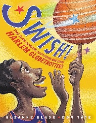 Image: Swish!: The Slam-Dunking, Alley-Ooping, High-Flying Harlem Globetrotters | Hardcover – Picture Book: 40 pages | by Suzanne Slade (Author), Don Tate (Illustrator). Publisher: Little, Brown Books for Young Readers; Illustrated edition (November 10, 2020)