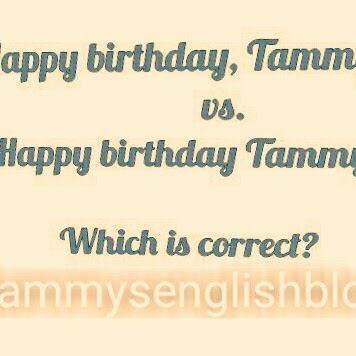See why you should write 'Happy birthday, Tammy' and not  'Happy birthday Tammy'