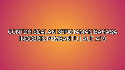 Contoh Soalan Kefahaman Bahasa Inggeris Pembantu Laut A19