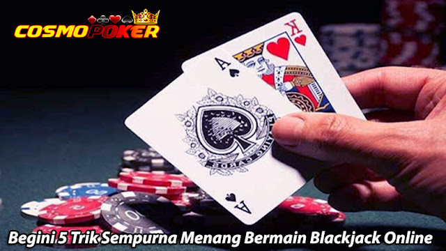 Begini 5 Trik Sempurna Menang Bermain Blackjack Online