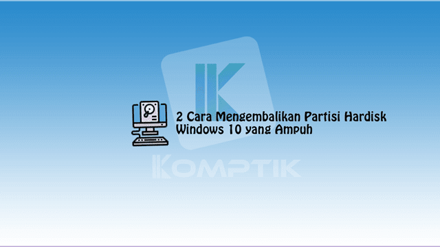 2 Cara Mengembalikan Partisi Hardisk Windows 10 yang Ampuh