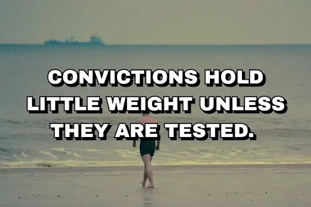 Convictions hold little weight unless they are tested.