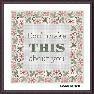 Don't make this about you funny sarcastic cross stitch pattern - Tango Stitch