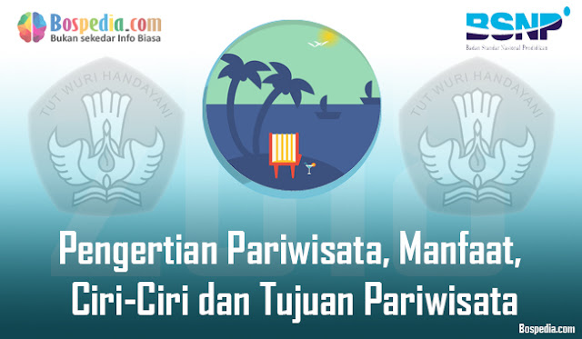 Pengertian Pariwisata, Manfaat, Ciri-Ciri Dan Tujuan Pariwisata Secara Lengkap