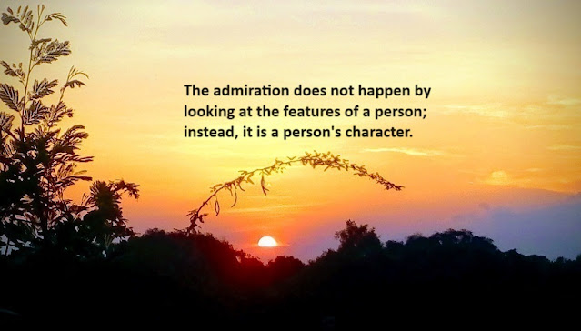 The admiration does not happen by looking at the features of a person; instead, it is a person's character.