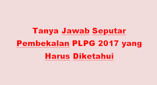 Tanya Jawab Seputar Pembekalan PLPG 2017 yang Harus Diketahui