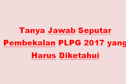 Tanya Jawab Seputar Pembekalan PLPG 2017 yang Harus Diketahui 