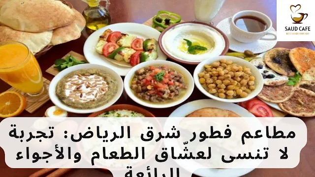 مطاعم فطور شرق الرياض تجربة لا تنسى لعشّاق الطعام والأجواء الرائعة