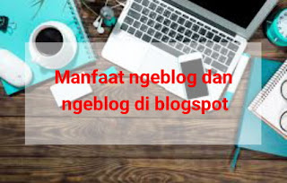 Manfaat Ngeblog Dan Alasan Ngeblog Di Blogspot