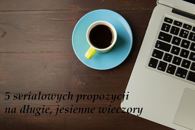 5 serialowych propozycji na długie, jesienne wieczory