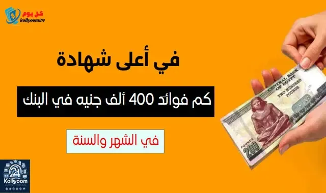 كم فوائد 400 ألف جنيه في البنك في الشهر وفي السنة 2024