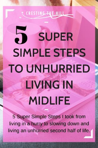 5 Super Simple Steps I took from living in a hurry to slowing down and living an unhurried second half of life.