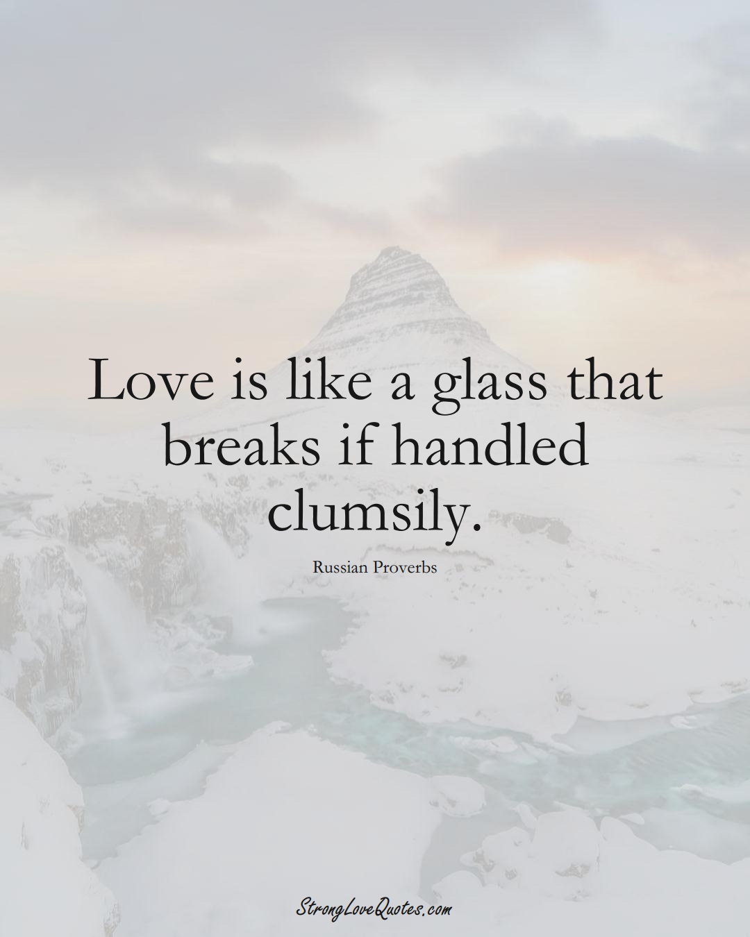 Love is like a glass that breaks if handled clumsily. (Russian Sayings);  #AsianSayings