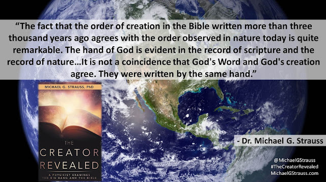 Quote from "The Creator Revealed: A Physicist Examines the Big Bang and the Bible" by Michael G. Strauss- "The fact that the order of creation in the Bible written more than three thousand years ago agrees with the order observed in nature today is quite remarkable. The hand of God is evident in the record of scripture and the record of nature...It is not a coincidence that God's Word and God's creation agree. They were written by the same hand." #TheCreatorRevealed #Science #Astronomy #Astrophysics #Theology #Apologetics #Genesis #God #Bible