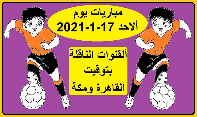 مباريات اليوم الاحد 17-1-2021 والقنوات الناقلة بتوقيت القاهرة ومكة