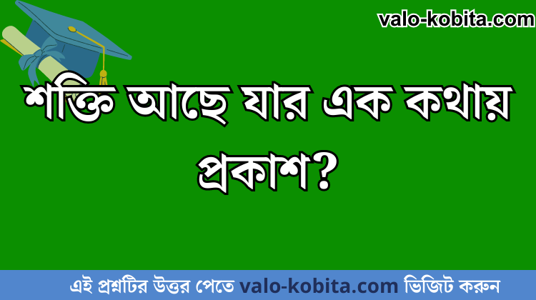 শক্তি আছে যার এক কথায় প্রকাশ?