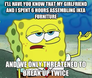 SpongeBob meme- My girlfriend and I spent 6 hours assembling Ikea furniture, and only threatened to break up twice.