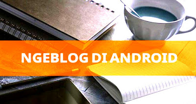 Cara Ngeblog Via Aplikasi Blogger di Smartphone Android