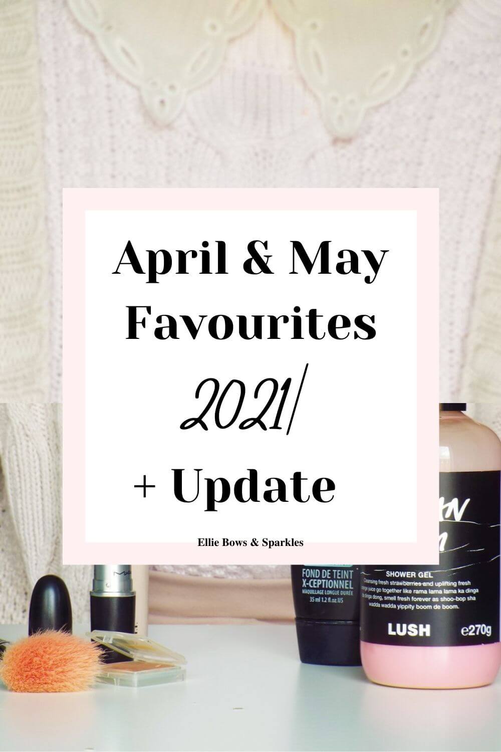 Pinterest pin, with large picture of monthly favourite to background and white title card, with pink border, with text reading "April & May Favourites 2021| + Update", in black bold and handwritten font.