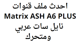 احدث ملف قنوات Matrix ASH A6 PLUS نايل سات عربي ومتحرك