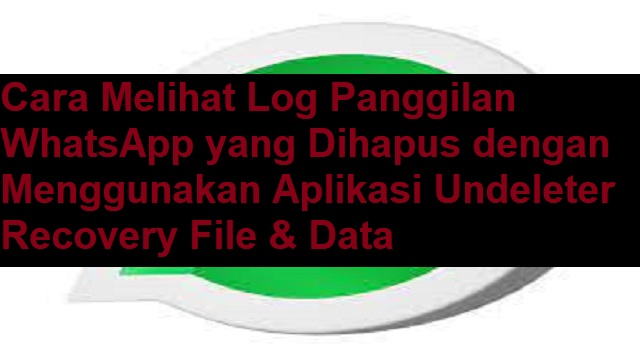 Cara Melihat Log Panggilan WhatsApp yang Dihapus