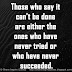 Those who say it can't be done are either the ones who have never tried or who have never succeeded.
