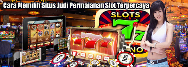 Cara Memilih Situs Judi Permaianan Slot Terpercaya