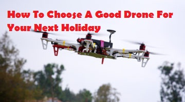 How To Choose A Good Drone For Your Next Holiday