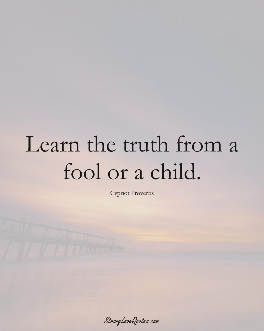 Learn the truth from a fool or a child. (Cypriot Sayings);  #MiddleEasternSayings