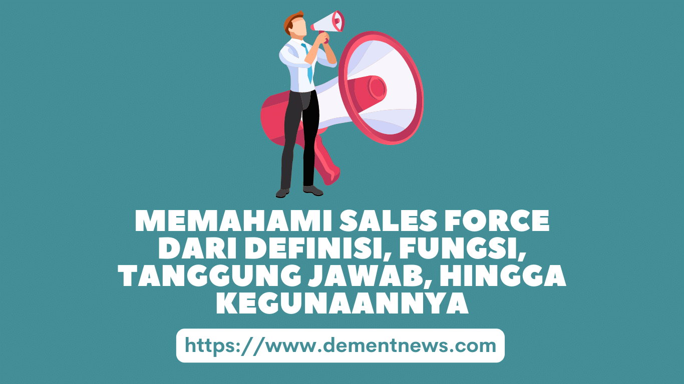 Memahami Sales Force dari Definisi, Fungsi, Tanggung Jawab, hingga Kegunaannya