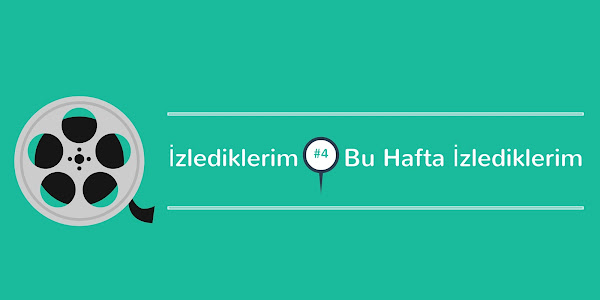 İzlediklerim #4: Bu Hafta İzlediklerim