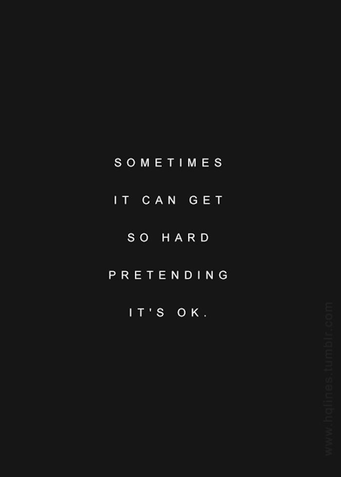 Sometimes it can get so hard pretending it's ok