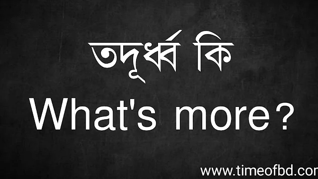 তদূর্ধ্ব কি | What's more?