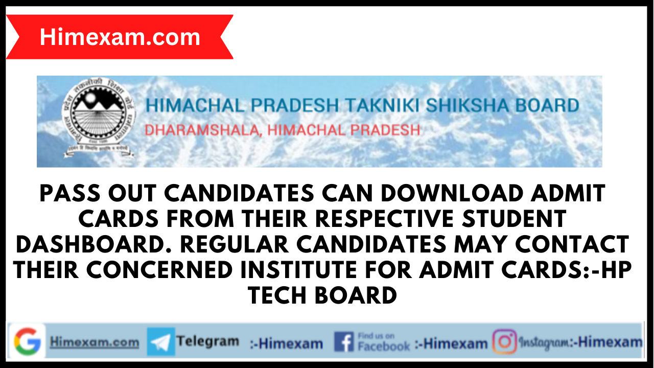 Pass out candidates can download admit cards from their respective student dashboard. Regular candidates may contact their concerned institute for Admit cards:-HP TECH BOARD