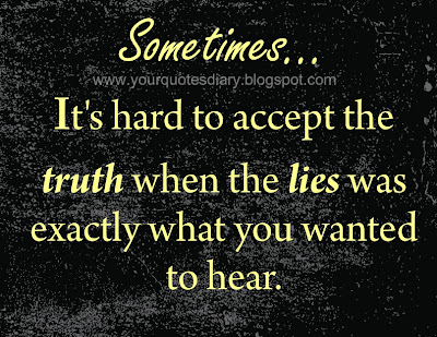 Sometimes... It's hard to accept the truth when the lies was exactly what you wanted to hear.