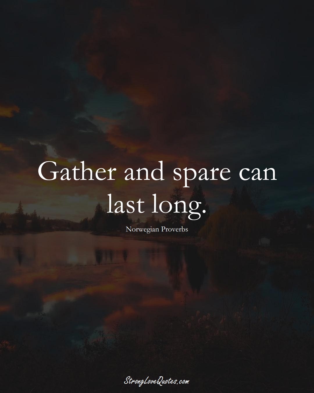 Gather and spare can last long. (Norwegian Sayings);  #EuropeanSayings