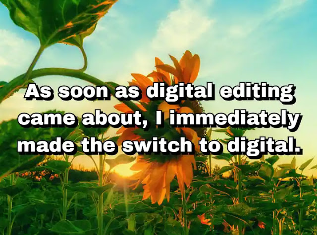 "As soon as digital editing came about, I immediately made the switch to digital." ~ Barry Levinson