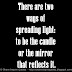 There are two ways of spreading light: to be the candle or the mirror that reflects it.