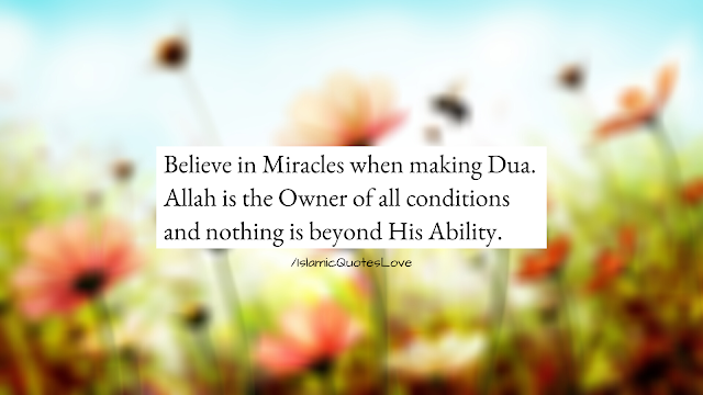 Believe in Miracles when making Dua ALLAH [SWT] is the owner of all condition and nothing is beyond His Ability.