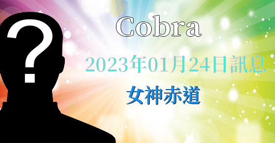 [揭密者][柯博拉Cobra] 2023年1月23日訊息【女神赤道】