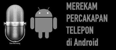 Cara Merekam Percakapan Telepon Di Android