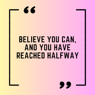 Believe you can, and you have reached halfway.