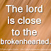 The lord is close to the brokenhearted.