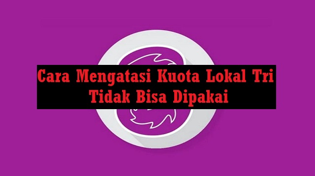 Cara Mengatasi Kuota Lokal Tri Tidak Bisa Dipakai