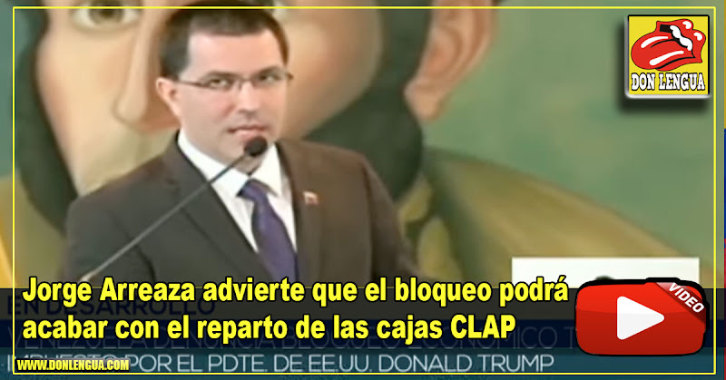 Jorge Arreaza advierte que el bloqueo americano podrá acabar con el reparto de las cajas CLAP