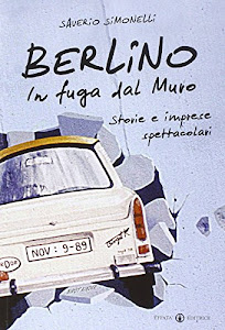 Berlino. In fuga dal Muro: Storie e imprese spettacolari