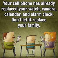Your Cell Phone has already Replaced Your Watch, Camera, Calendar and Alarm Clock. Do Not Let It Replace Your Family.