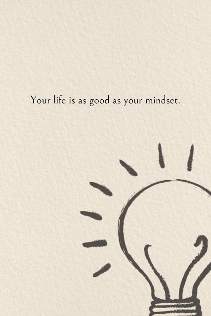 Your life is as good as your mindset.